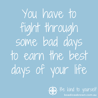 You have to fight through some bad days to earn the best days of your life.